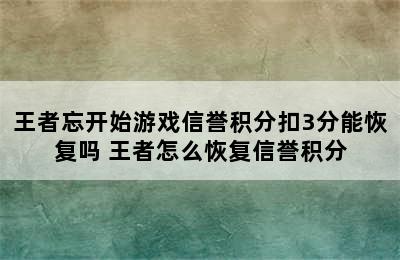 王者忘开始游戏信誉积分扣3分能恢复吗 王者怎么恢复信誉积分